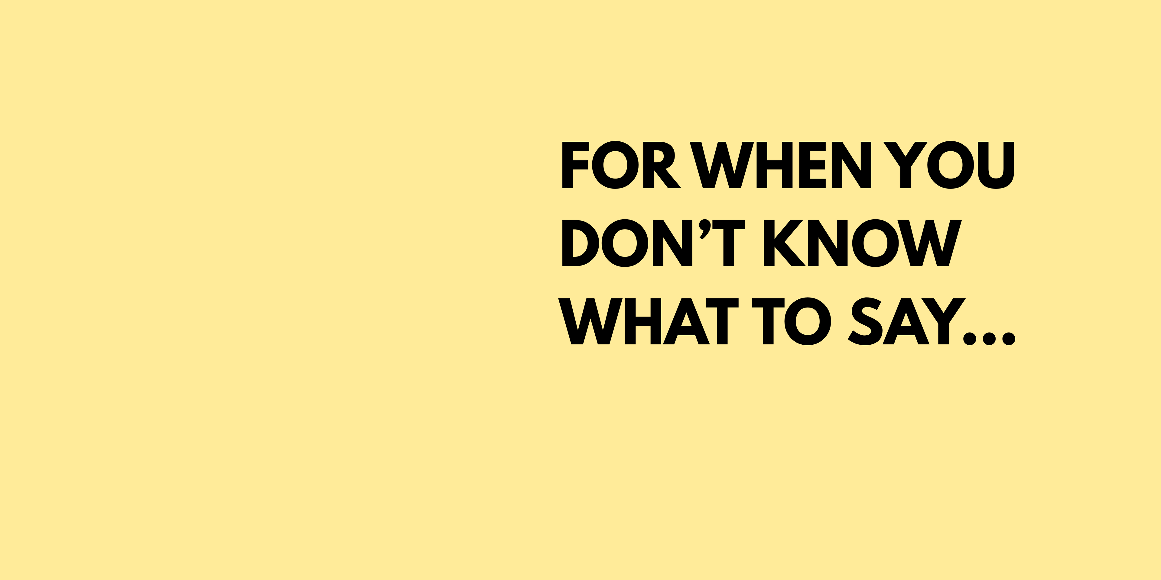 Yellow background with black text 'FOR WHEN YOU DON'T KNOW WHAT TO SAY...'